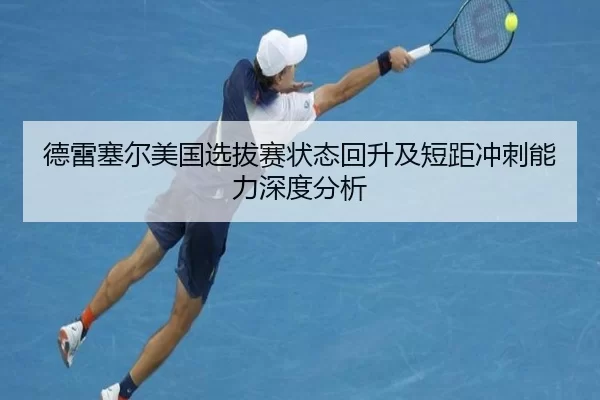 德雷塞尔美国选拔赛状态回升及短距冲刺能力深度分析